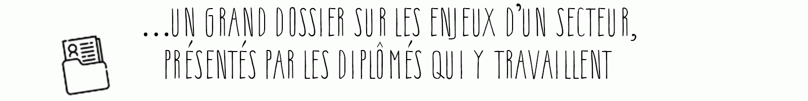 ...Un grand dossier sur les enjeux d'un secteur, présentés par les diplômés qui y travaillent